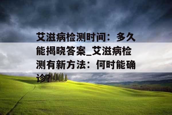 艾滋病检测时间：多久能揭晓答案_艾滋病检测有新方法：何时能确诊？