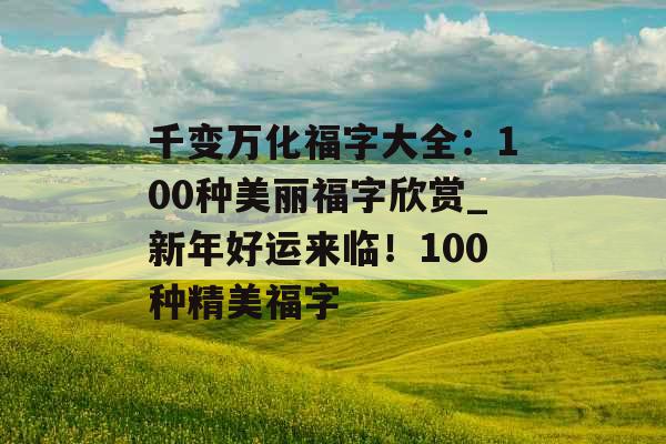 千变万化福字大全：100种美丽福字欣赏_新年好运来临！100种精美福字