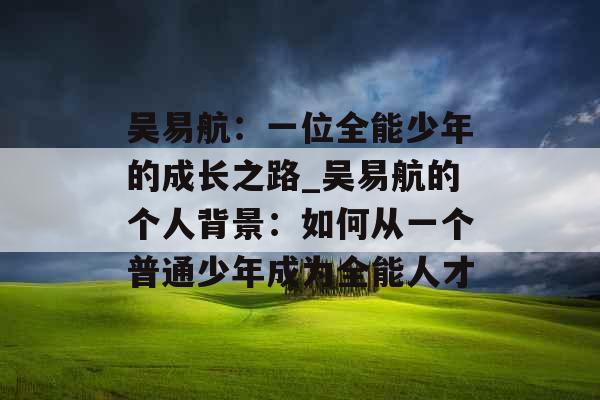 吴易航：一位全能少年的成长之路_吴易航的个人背景：如何从一个普通少年成为全能人才