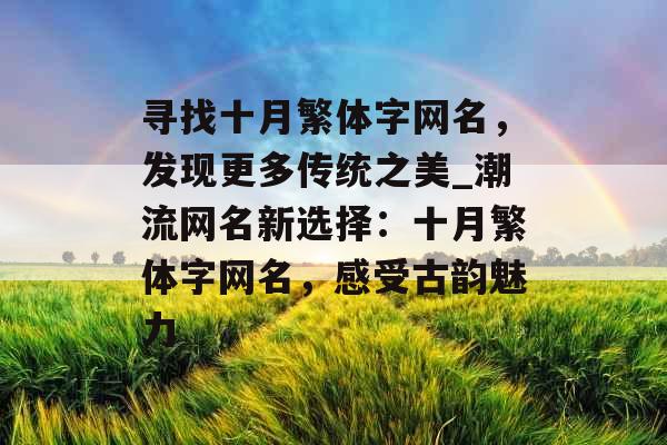 寻找十月繁体字网名，发现更多传统之美_潮流网名新选择：十月繁体字网名，感受古韵魅力