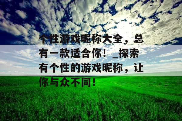 个性游戏昵称大全，总有一款适合你！_探索有个性的游戏昵称，让你与众不同！