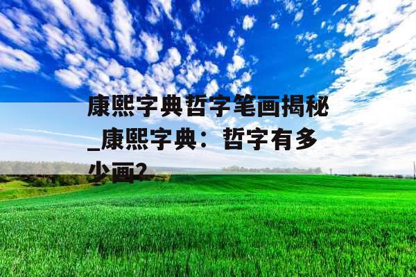 康熙字典哲字笔画揭秘_康熙字典：哲字有多少画？