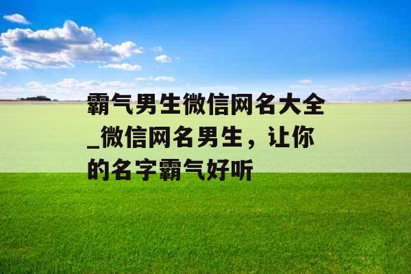 霸气男生微信网名大全_微信网名男生，让你的名字霸气好听