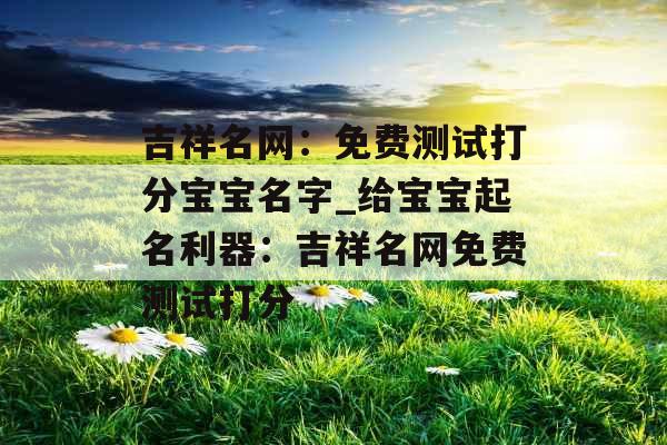 吉祥名网：免费测试打分宝宝名字_给宝宝起名利器：吉祥名网免费测试打分