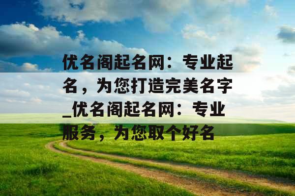 优名阁起名网：专业起名，为您打造完美名字_优名阁起名网：专业服务，为您取个好名