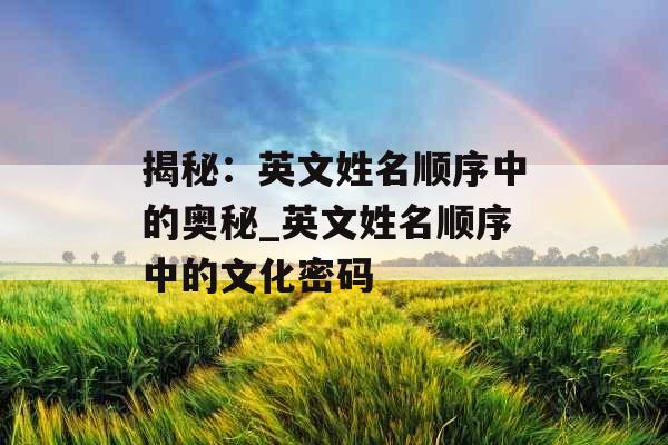 揭秘：英文姓名顺序中的奥秘_英文姓名顺序中的文化密码