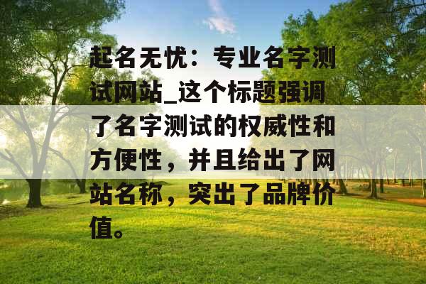 起名无忧：专业名字测试网站_这个标题强调了名字测试的权威性和方便性，并且给出了网站名称，突出了品牌价值。