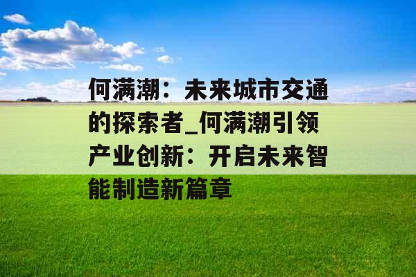 何满潮：未来城市交通的探索者_何满潮引领产业创新：开启未来智能制造新篇章