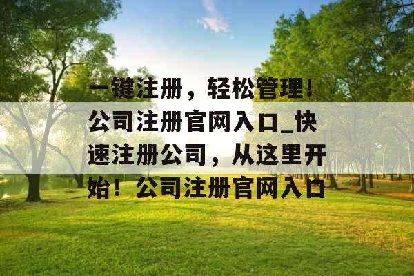 一键注册，轻松管理！公司注册官网入口_快速注册公司，从这里开始！公司注册官网入口