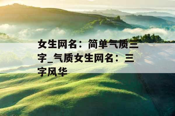 女生网名：简单气质三字_气质女生网名：三字风华