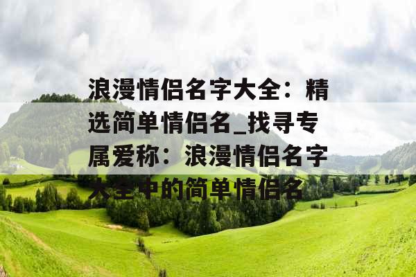 浪漫情侣名字大全：精选简单情侣名_找寻专属爱称：浪漫情侣名字大全中的简单情侣名