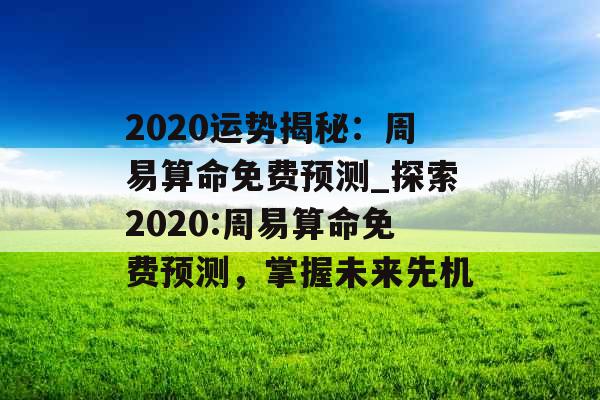 2020运势揭秘：周易算命免费预测_探索2020:周易算命免费预测，掌握未来先机