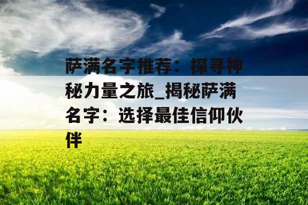 萨满名字推荐：探寻神秘力量之旅_揭秘萨满名字：选择最佳信仰伙伴