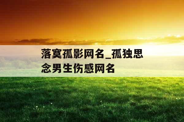落寞孤影网名_孤独思念男生伤感网名