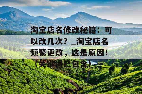 淘宝店名修改秘籍：可以改几次？_淘宝店名频繁更改，这是原因！（关键词已包含）