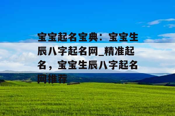 宝宝起名宝典：宝宝生辰八字起名网_精准起名，宝宝生辰八字起名网推荐