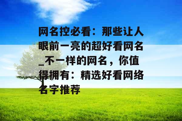 网名控必看：那些让人眼前一亮的超好看网名_不一样的网名，你值得拥有：精选好看网络名字推荐