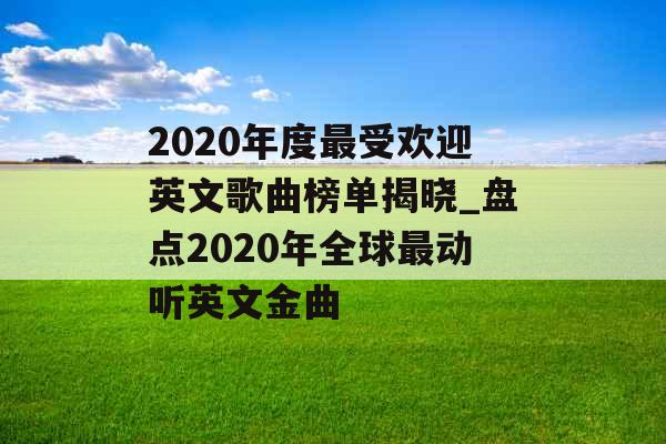 2020年度最受欢迎英文歌曲榜单揭晓_盘点2020年全球最动听英文金曲