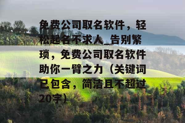 免费公司取名软件，轻松起名不求人_告别繁琐，免费公司取名软件助你一臂之力（关键词已包含，简洁且不超过20字）