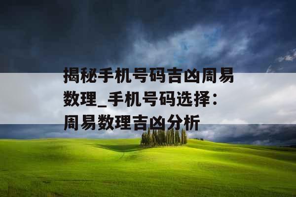 揭秘手机号码吉凶周易数理_手机号码选择：周易数理吉凶分析