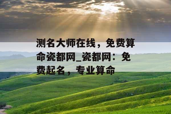 测名大师在线，免费算命瓷都网_瓷都网：免费起名，专业算命