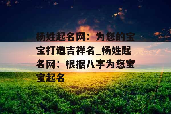 杨姓起名网：为您的宝宝打造吉祥名_杨姓起名网：根据八字为您宝宝起名