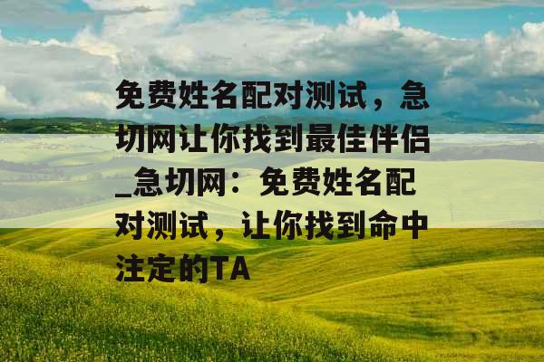 免费姓名配对测试，急切网让你找到最佳伴侣_急切网：免费姓名配对测试，让你找到命中注定的TA
