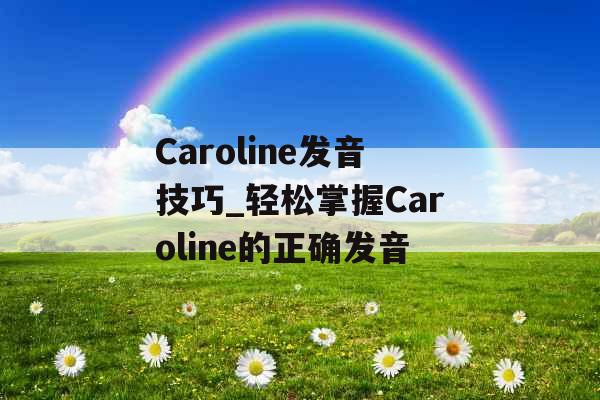 Caroline发音技巧_轻松掌握Caroline的正确发音