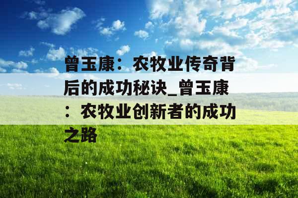 曾玉康：农牧业传奇背后的成功秘诀_曾玉康：农牧业创新者的成功之路