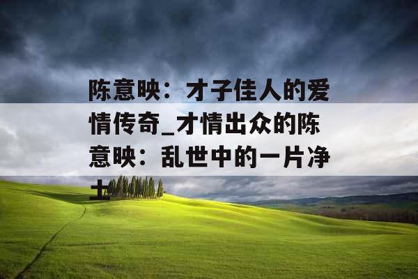 陈意映：才子佳人的爱情传奇_才情出众的陈意映：乱世中的一片净土