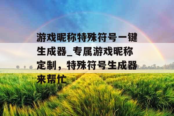 游戏昵称特殊符号一键生成器_专属游戏昵称定制，特殊符号生成器来帮忙