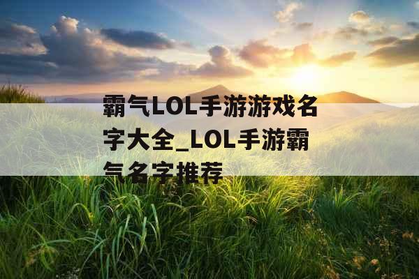 霸气LOL手游游戏名字大全_LOL手游霸气名字推荐