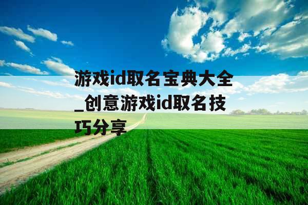 游戏id取名宝典大全_创意游戏id取名技巧分享