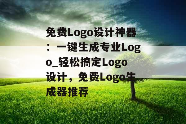 免费Logo设计神器：一键生成专业Logo_轻松搞定Logo设计，免费Logo生成器推荐