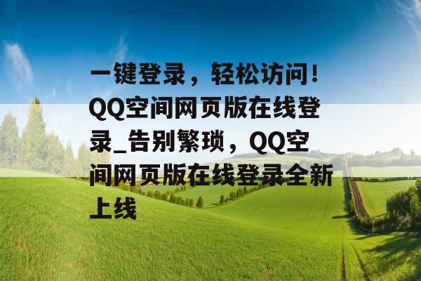 一键登录，轻松访问！QQ空间网页版在线登录_告别繁琐，QQ空间网页版在线登录全新上线