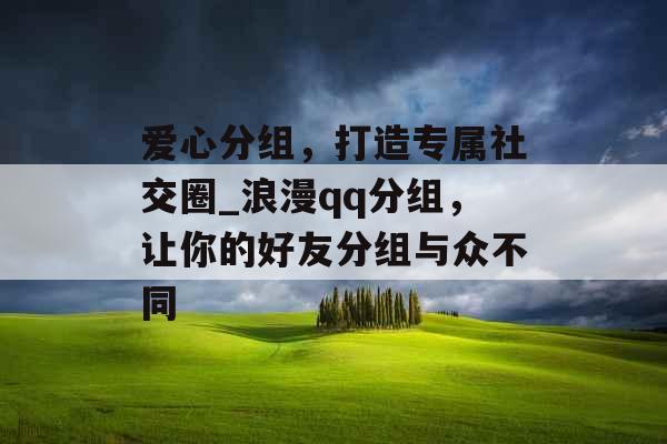 爱心分组，打造专属社交圈_浪漫qq分组，让你的好友分组与众不同