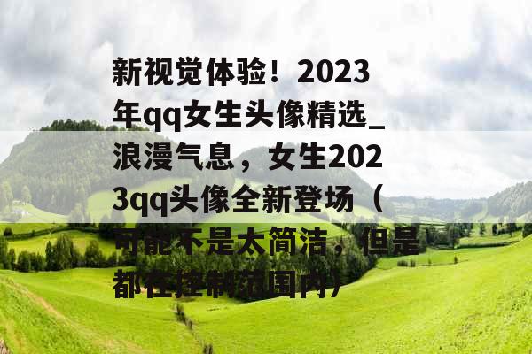 新视觉体验！2023年qq女生头像精选_浪漫气息，女生2023qq头像全新登场（可能不是太简洁，但是都在控制范围内）