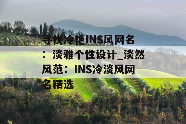 寻找冷艳INS风网名：淡雅个性设计_淡然风范：INS冷淡风网名精选