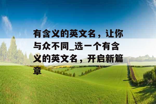 有含义的英文名，让你与众不同_选一个有含义的英文名，开启新篇章
