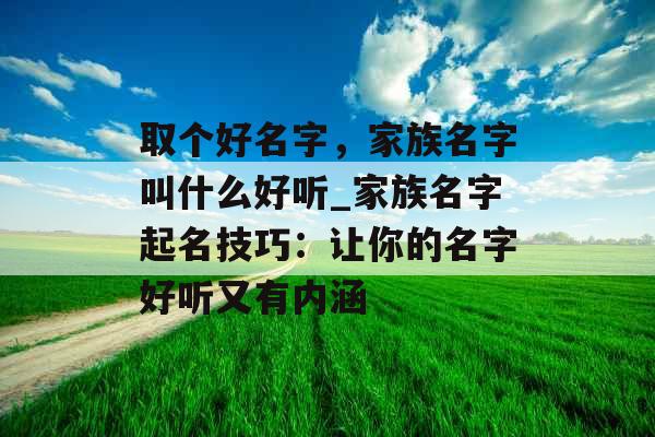 取个好名字，家族名字叫什么好听_家族名字起名技巧：让你的名字好听又有内涵