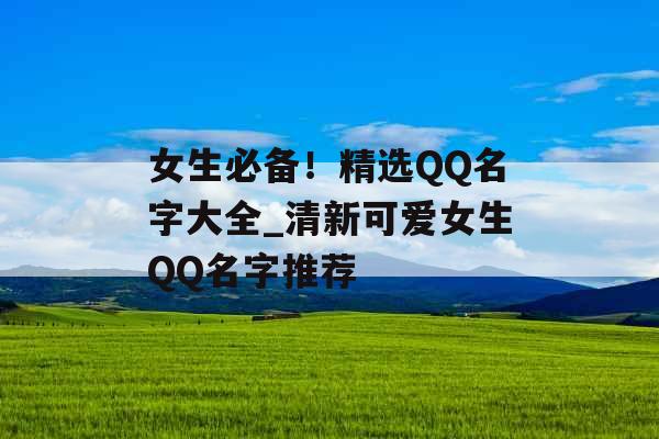 女生必备！精选QQ名字大全_清新可爱女生QQ名字推荐