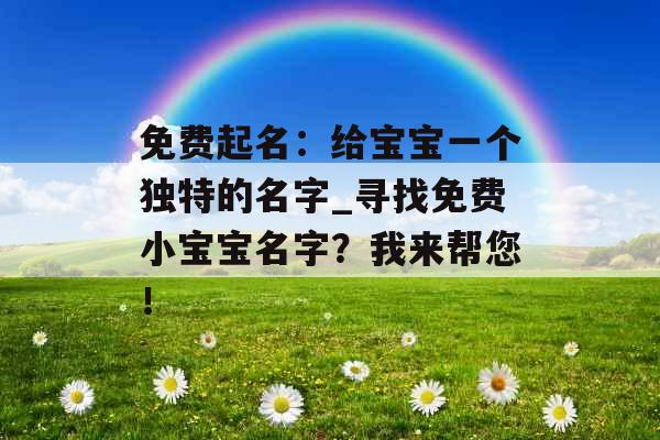 免费起名：给宝宝一个独特的名字_寻找免费小宝宝名字？我来帮您！