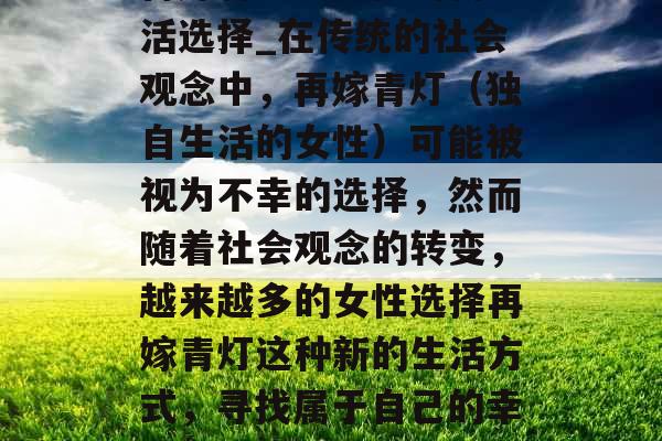再嫁青灯：女性的新生活选择_在传统的社会观念中，再嫁青灯（独自生活的女性）可能被视为不幸的选择，然而随着社会观念的转变，越来越多的女性选择再嫁青灯这种新的生活方式，寻找属于自己的幸福。