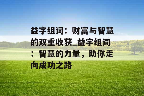 益字组词：财富与智慧的双重收获_益字组词：智慧的力量，助你走向成功之路