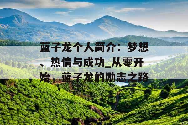 蓝子龙个人简介：梦想、热情与成功_从零开始，蓝子龙的励志之路