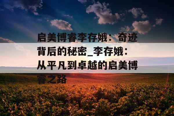 启美博睿李存娥：奇迹背后的秘密_李存娥：从平凡到卓越的启美博睿之路