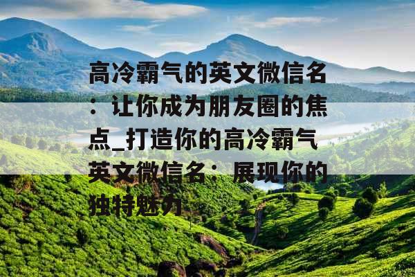 高冷霸气的英文微信名：让你成为朋友圈的焦点_打造你的高冷霸气英文微信名：展现你的独特魅力