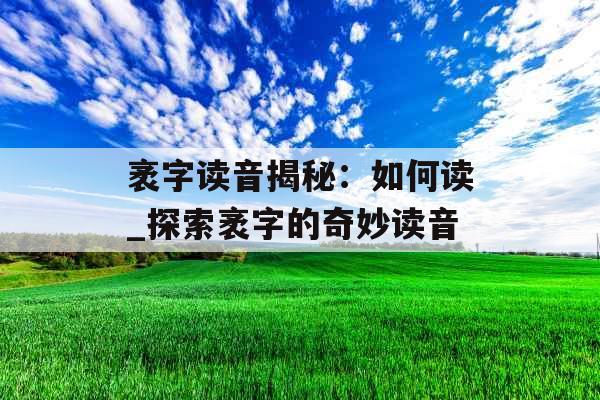 袤字读音揭秘：如何读_探索袤字的奇妙读音