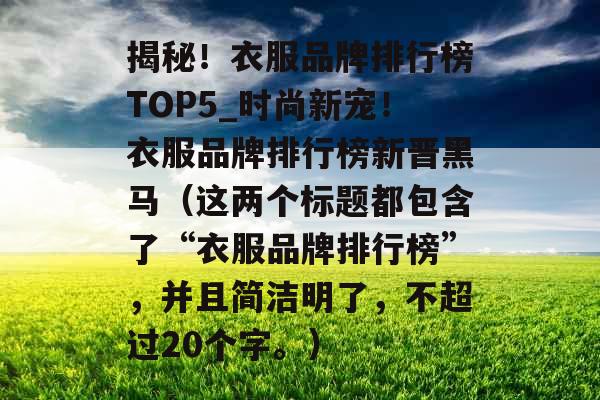 揭秘！衣服品牌排行榜TOP5_时尚新宠！衣服品牌排行榜新晋黑马（这两个标题都包含了“衣服品牌排行榜”，并且简洁明了，不超过20个字。）