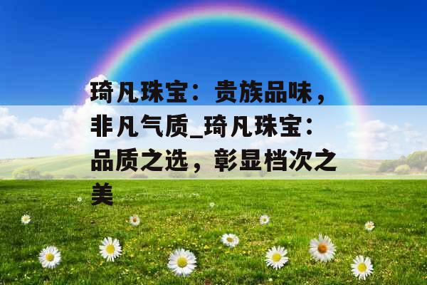 琦凡珠宝：贵族品味，非凡气质_琦凡珠宝：品质之选，彰显档次之美